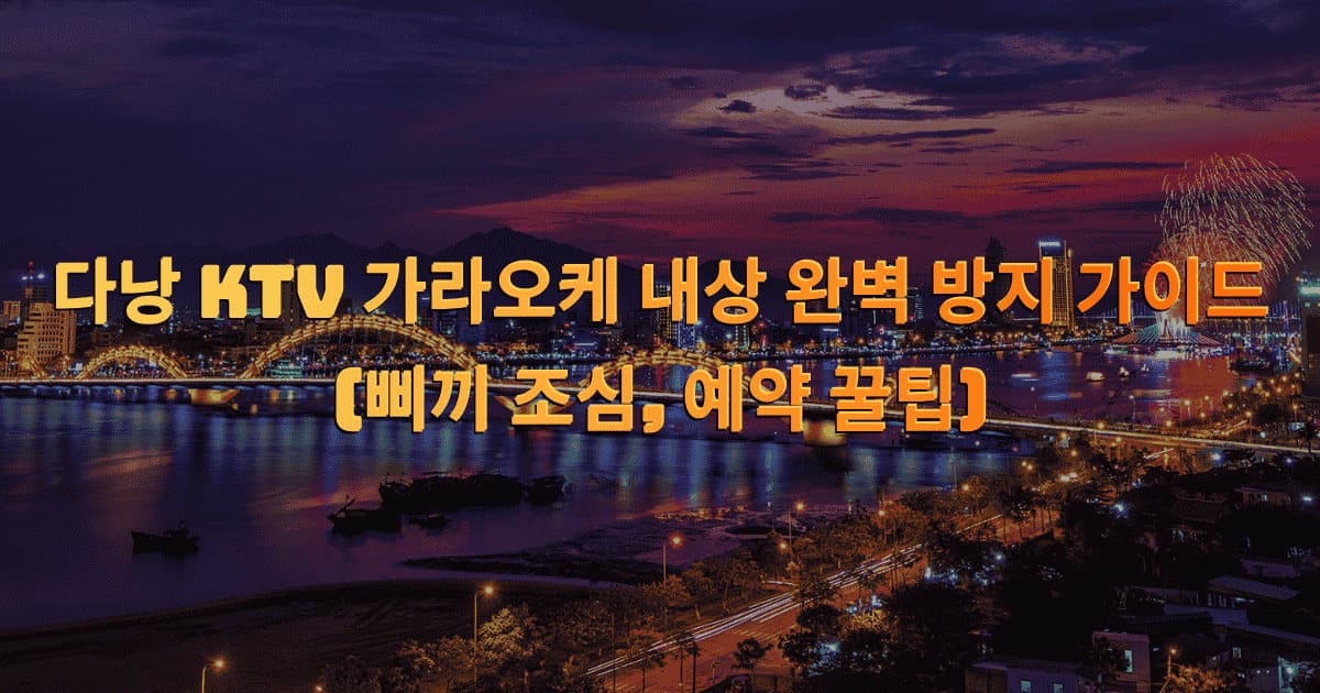 다낭 KTV 가라오케 내상 완벽 방지 가이드 (삐끼 조심, 예약 꿀팁)