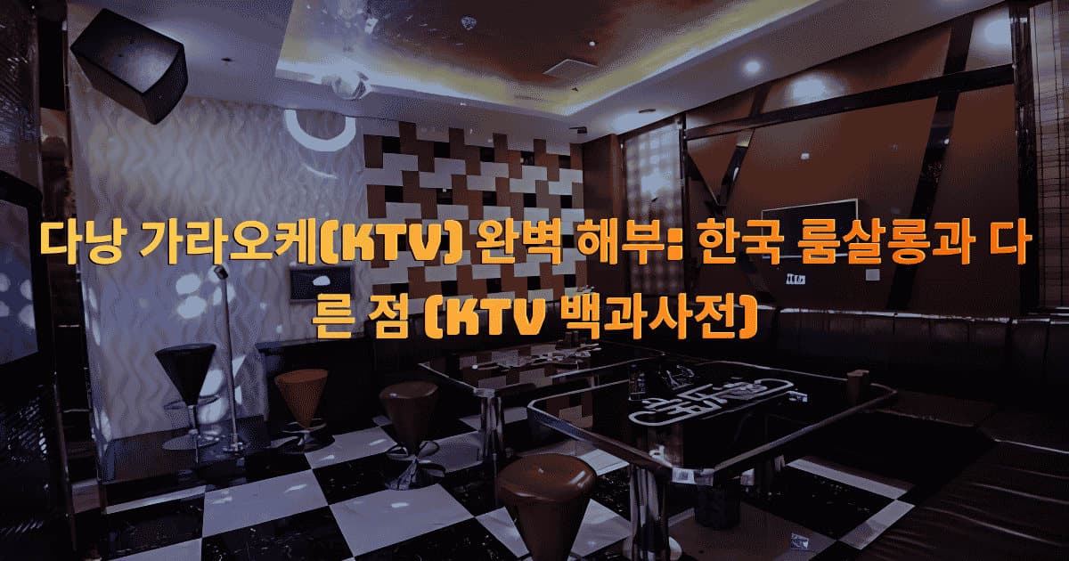 다낭 가라오케(KTV) 완벽 해부: 한국 룸살롱과 다른 점 (KTV 백과사전)