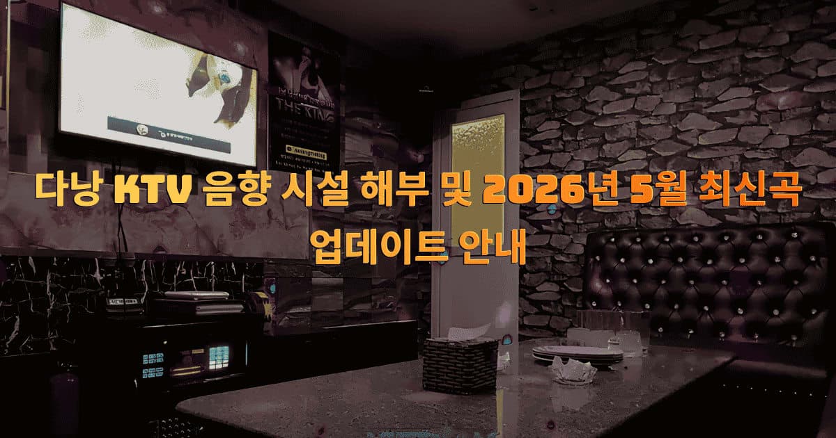 다낭 KTV 음향 시설 해부 및 2026년 5월 최신곡 업데이트 안내